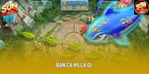 Bắn Cá H5 Là Gì - Tổng Quan Và Hướng Dẫn Chi Tiết 2025