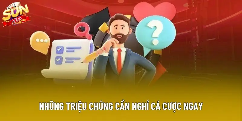 Những triệu chứng cần nghỉ cá cược ngay