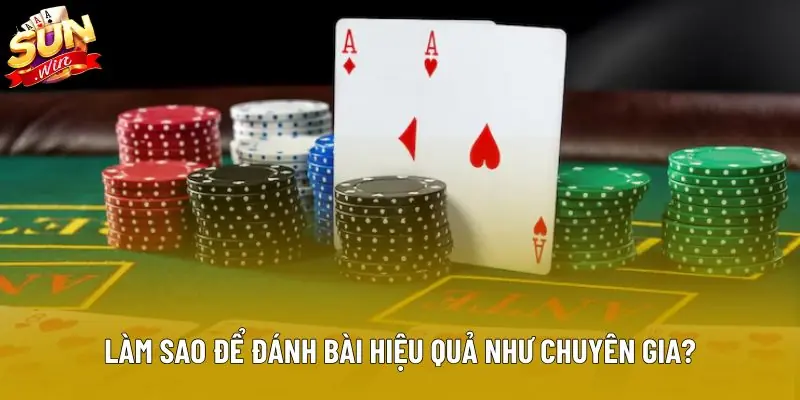 Làm sao để đánh bài hiệu quả như chuyên gia?