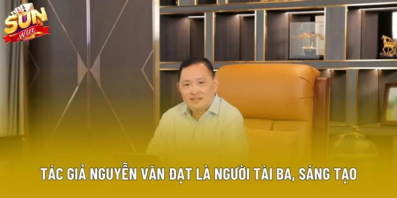 Tác giả Nguyễn Văn Đạt là người tài ba, sáng tạo