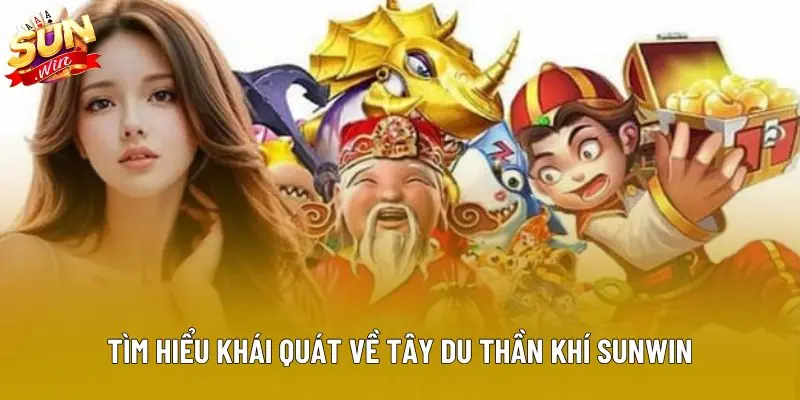 Tìm hiểu khái quát về tây du thần khí sunwin