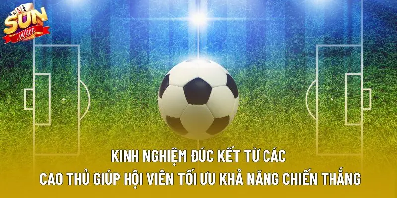 Kinh nghiệm đúc kết từ các cao thủ giúp hội viên tối ưu khả năng chiến thắng