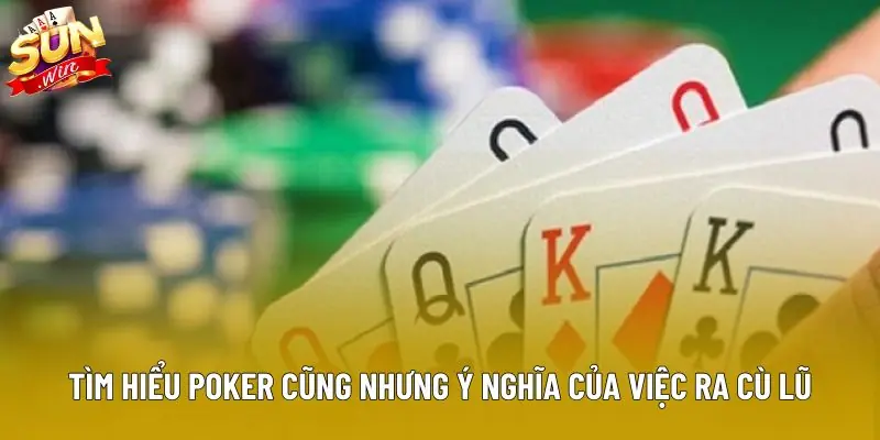 Tìm hiểu poker cũng nhưng ý nghĩa của việc ra cù lũ