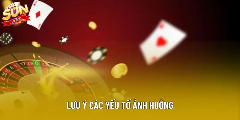Lưu ý các yếu tố ảnh hưởng